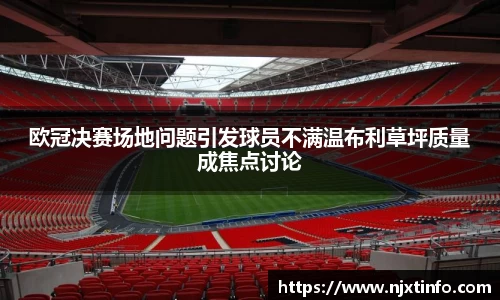 欧冠决赛场地问题引发球员不满温布利草坪质量成焦点讨论