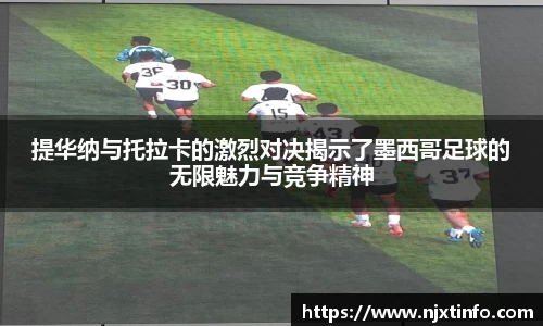 提华纳与托拉卡的激烈对决揭示了墨西哥足球的无限魅力与竞争精神