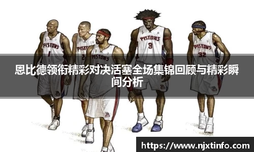 恩比德领衔精彩对决活塞全场集锦回顾与精彩瞬间分析